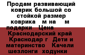 Продам развивающий коврик большой со стойкой размер коврика 1 м на 1,5м. подарки › Цена ­ 1 500 - Краснодарский край, Краснодар г. Дети и материнство » Качели, шезлонги, ходунки   